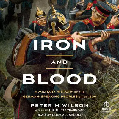 Iron and Blood: A Military History of the German-Speaking Peoples since 1500 Audibook, by Peter H. Wilson