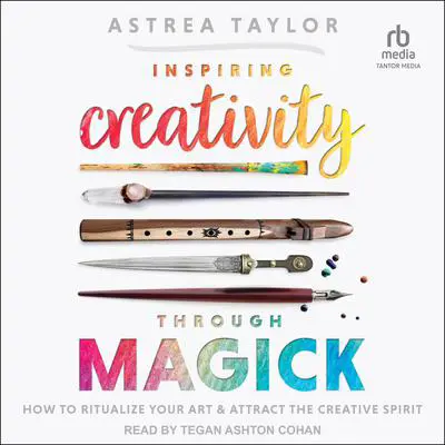 Inspiring Creativity Through Magick: How to Ritualize Your Art & Attract the Creative Spirit Audibook, by Astrea Taylor