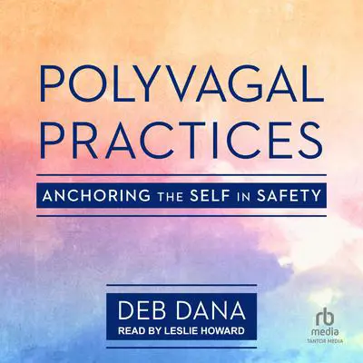 Polyvagal Practices: Anchoring the Self in Safety Audibook, by Deb Dana