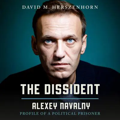The Dissident: Alexey Navalny: Profile of a Political Prisoner Audibook, by David Herszenhorn