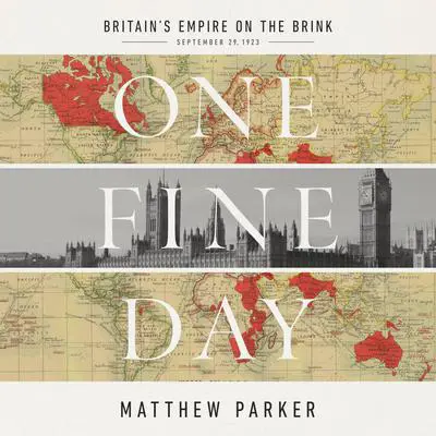 One Fine Day: Britain's Empire on the Brink Audibook, by Matthew Parker