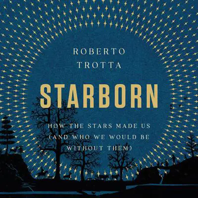 Starborn: How the Stars Made Us (and Who We Would Be Without Them) Audibook, by Roberto Trotta