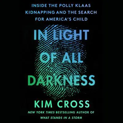 In Light of All Darkness: Inside the Polly Klaas Kidnapping and the Search for America's Child Audibook, by Kim Cross