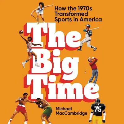 The Big Time: How the 1970s Transformed Sports in America Audibook, by Michael MacCambridge