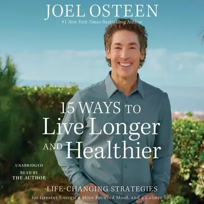 15 Ways to Live Longer and Healthier: Life-Changing Strategies for Greater Energy, a More Focused Mind, and a Calmer Soul Audibook, by Joel Osteen