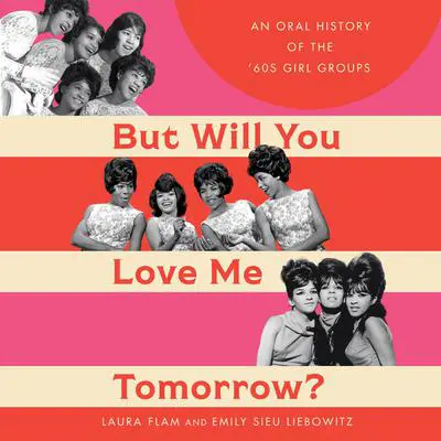 But Will You Love Me Tomorrow?: An Oral History of the '60s Girl Groups Audibook, by Laura Flam