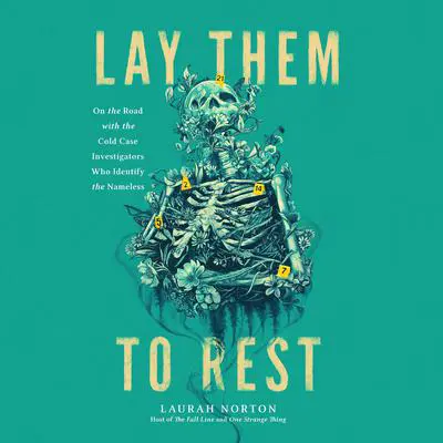 Lay Them to Rest: On the Road with the Cold Case Investigators Who Identify the Nameless Audibook, by Laurah Norton