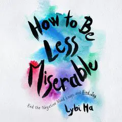 How to Be Less Miserable: End the Negative Mind Loops and Find Joy  Audibook, by Lybi Ma