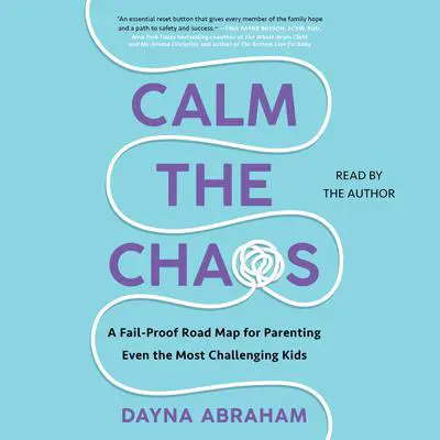 Calm the Chaos: A Failproof Road Map for Parenting Even the Most Challenging Kids Audibook, by Dayna Abraham