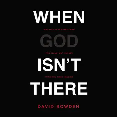 When God Isn't There: Why God Is Farther than You Think but Closer than You Dare Imagine Audibook, by David Bowden