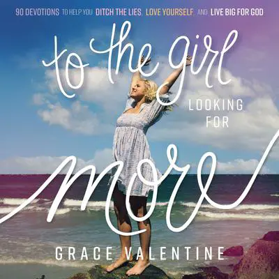 To the Girl Looking for More: 90 Devotions to Help You Ditch the Lies, Love Yourself, and Live Big for God Audibook, by Grace Valentine