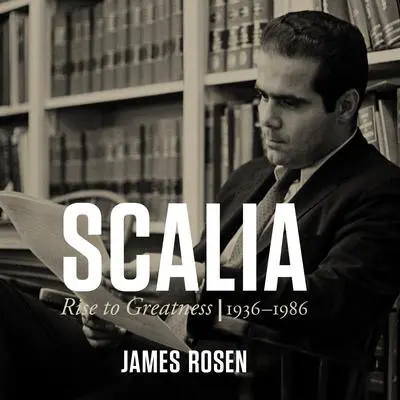Scalia: Rise to Greatness: 1936 - 1986 Audibook, by James Rosen