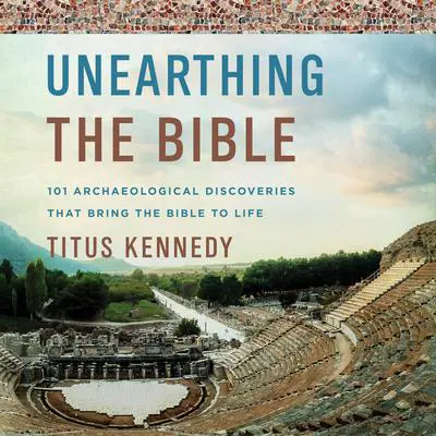 Unearthing the Bible: 101 Archaeological Discoveries That Bring the Bible to Life Audibook, by Titus Kennedy