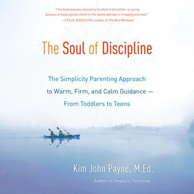 The Soul of Discipline: The Simplicity Parenting Approach to Warm, Firm, and Calm Guidance -- From Toddlers to Teens Audibook, by Kim John Payne