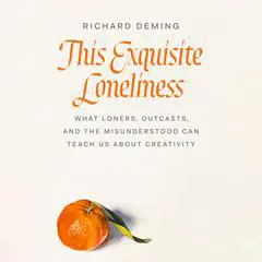 This Exquisite Loneliness: What Loners, Outcasts, and the Misunderstood Can Teach Us About Creativity Audibook, by Richard Deming