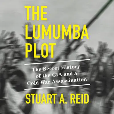 The Lumumba Plot: The Secret History of the CIA and a Cold War Assassination Audibook, by Stuart A. Reid