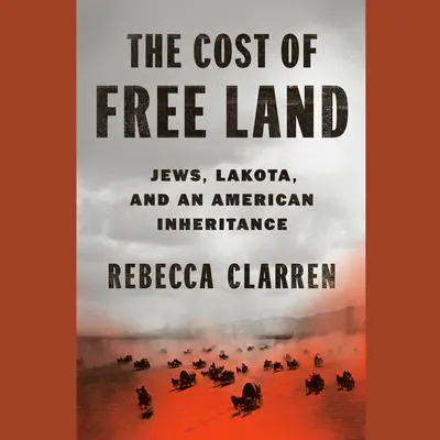 The Cost of Free Land: Jews, Lakota, and an American Inheritance Audibook, by Rebecca Clarren
