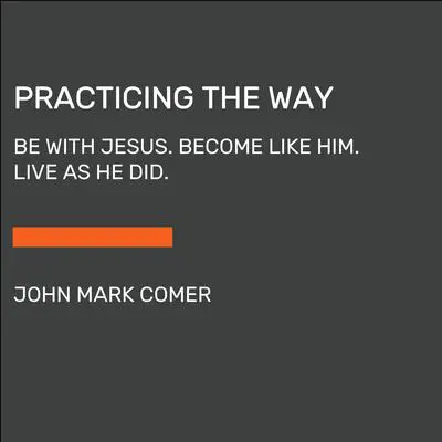Practicing the Way: Be with Jesus. Become like him. Do as he did. Audibook, by John Mark Comer
