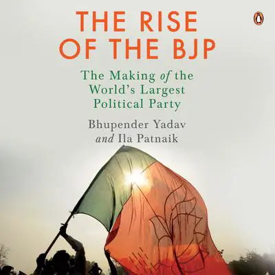 The Rise of the BJP: The Making of the World's Largest Political Party: The Making of the World's Largest Political Party Audibook, by Bhupendar Yadav