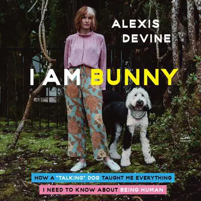 I Am Bunny: How a ''Talking'' Dog Taught Me Everything I Need to Know About Being Human Audibook, by Alexis Devine