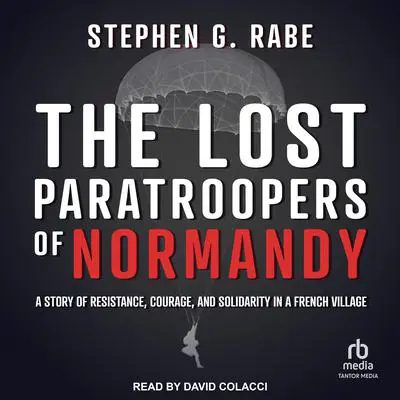The Lost Paratroopers of Normandy: A Story of Resistance, Courage, and Solidarity in a French Village Audibook, by Stephen G. Rabe