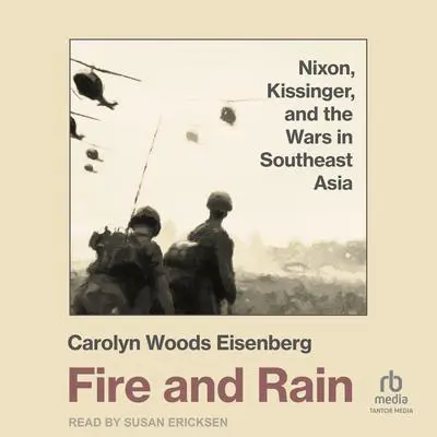 Fire and Rain: Nixon, Kissinger, and the Wars in Southeast Asia Audibook, by Carolyn Woods Eisenberg