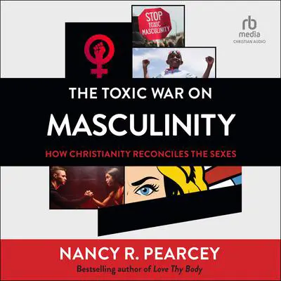 The Toxic War on Masculinity: How Christianity Reconciles the Sexes Audibook, by Nancy R.  Pearcey