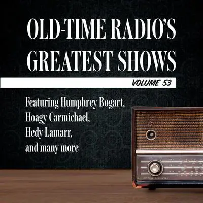 Old-Time Radio's Greatest Shows, Volume 53: Featuring Humphrey Bogart, Hoagy Carmichael, Hedy Lamarr, and many more Audibook, by Carl Amari