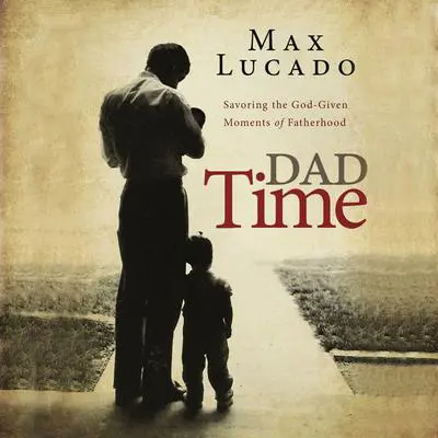 Dad Time: Savoring the God-Given Moments of Fatherhood Audibook, by Max Lucado