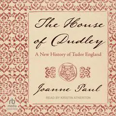 The House of Dudley: A New History of Tudor England Audibook, by Joanne Paul