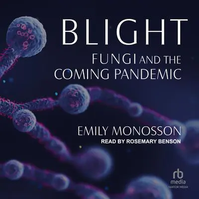 Blight: Fungi and the Coming Pandemic Audibook, by Emily Monosson