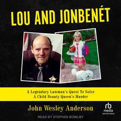 Lou and JonBenét: A Legendary Lawman’s Quest To Solve A Child Beauty Queen’s Murder Audibook, by John Wesley Anderson