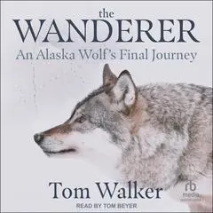 The Wanderer: An Alaska Wolf's Final Journey Audibook, by Tom Walker