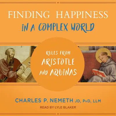 Finding Happiness in a Complex World: Rules from Aristotle and Aquinas Audibook, by Charles P. Nemeth, JD, PhD, LLM