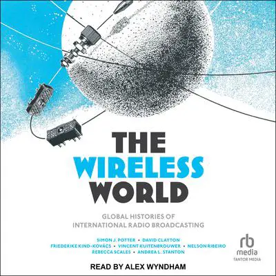 The Wireless World: Global Histories of International Radio Broadcasting Audibook, by David Clayton