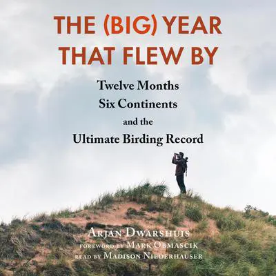 The (Big) Year That Flew By: Twelve Months, Six Continents, and the Ultimate Birding Record Audibook, by Arjan Dwarshuis