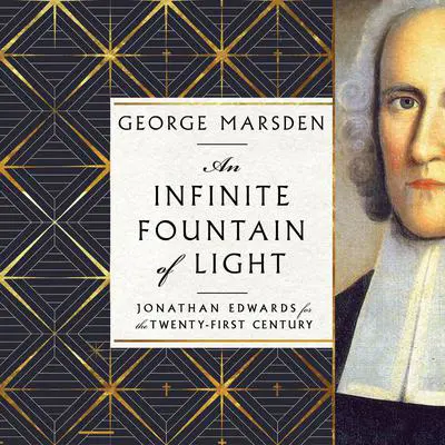 An Infinite Fountain of Light: Jonathan Edwards for the Twenty-First Century Audibook, by George M. Marsden