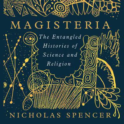 Magisteria: The Entangled Histories of Science & Religion Audibook, by Nicholas Spencer