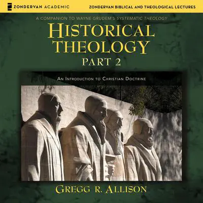 Historical Theology: Part 2: An Introduction to Christian Doctrine Audibook, by Gregg R. Allison