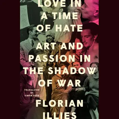 Love in a Time of Hate: Art and Passion in the Shadow of War Audibook, by Florian Illies