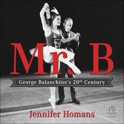Mr. B: George Balanchine's 20th Century Audibook, by Jennifer Homans