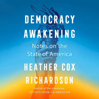 Democracy Awakening: Notes on the State of America Audibook, by Heather Cox Richardson