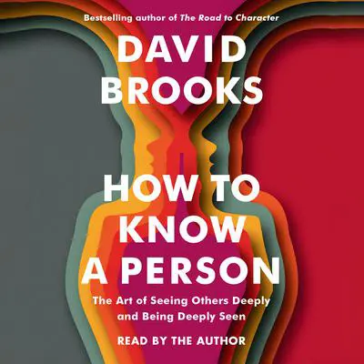 How to Know a Person: The Art of Seeing Others Deeply and Being Deeply Seen Audibook, by David Brooks