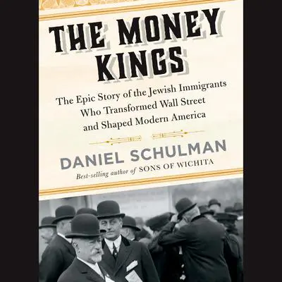 The Money Kings: The Epic Story of the Jewish Immigrants Who Transformed Wall Street and Shaped Modern America Audibook, by Daniel  Schulman