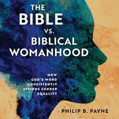 The Bible vs. Biblical Womanhood: How God's Word Consistently Affirms Gender Equality Audibook, by Philip Barton Payne