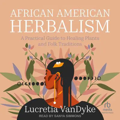 African American Herbalism: A Practical Guide to Healing Plants and Folk Traditions Audibook, by Lucretia VanDyke