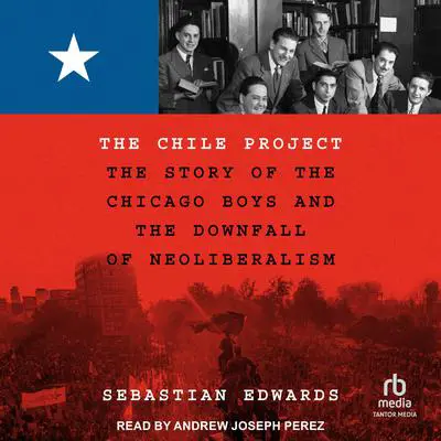 The Chile Project: The Story of the Chicago Boys and the Downfall of Neoliberalism Audibook, by Sebastian Edwards