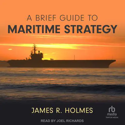 A Brief Guide to Maritime Strategy Audibook, by James R. Holmes