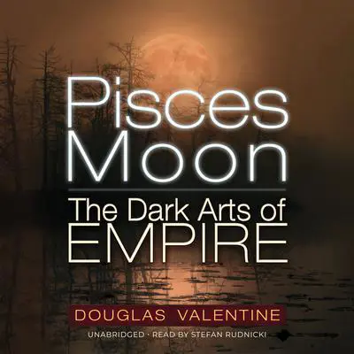 Pisces Moon: The Dark Arts of Empire  Audibook, by Douglas Valentine