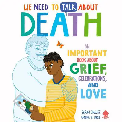 We Need to Talk About Death: An IMPORTANT Book About Grief, Celebrations, and Love Audibook, by Sarah Chavez